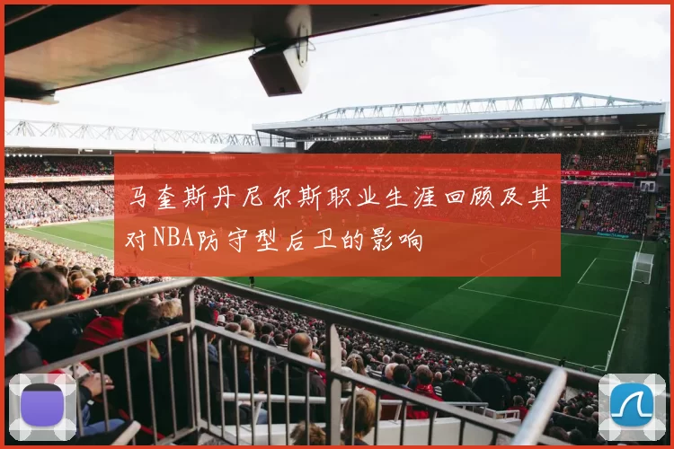 马奎斯丹尼尔斯职业生涯回顾及其对NBA防守型后卫的影响