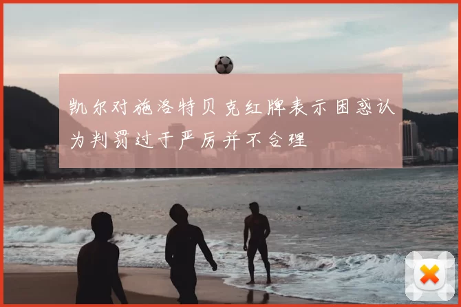 凯尔对施洛特贝克红牌表示困惑认为判罚过于严厉并不合理
