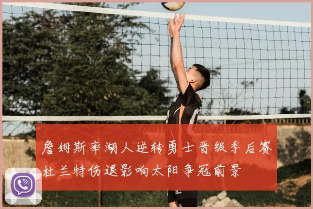 詹姆斯率湖人逆转勇士晋级季后赛杜兰特伤退影响太阳争冠前景