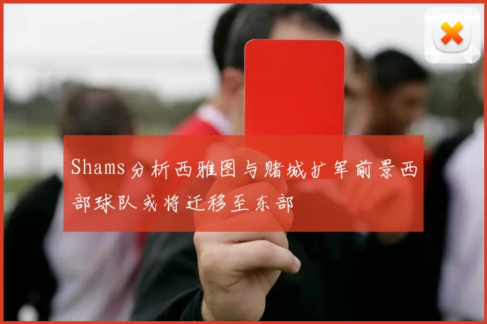Shams分析西雅图与赌城扩军前景西部球队或将迁移至东部