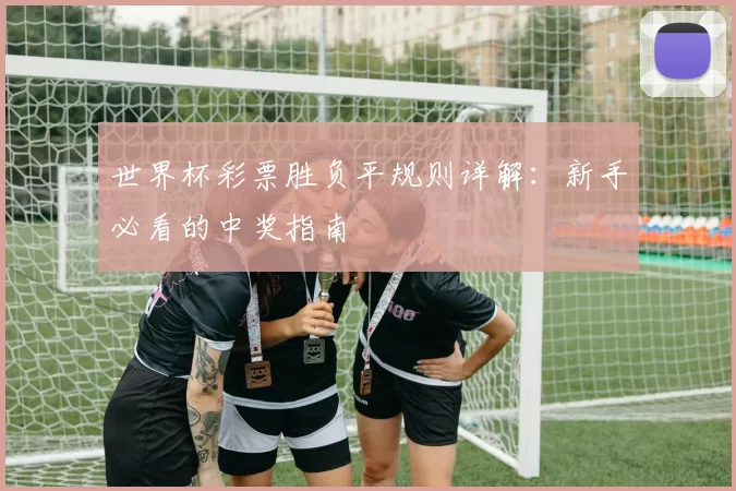 世界杯彩票胜负平规则详解：新手必看的中奖指南