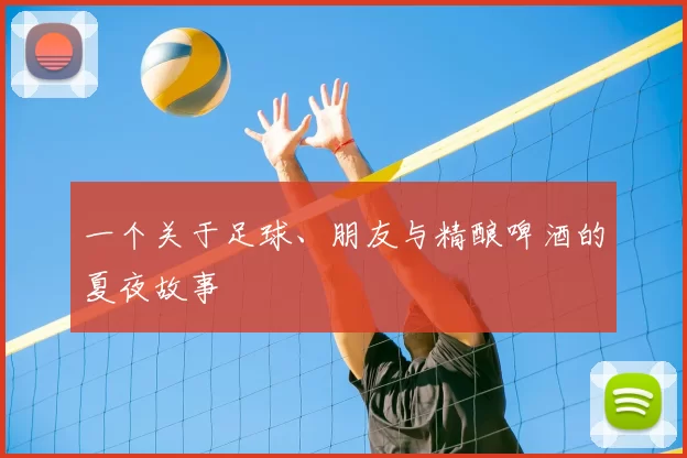 一个关于足球、朋友与精酿啤酒的夏夜故事