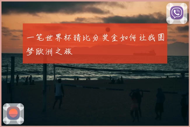 一笔世界杯猜比分奖金如何让我圆梦欧洲之旅