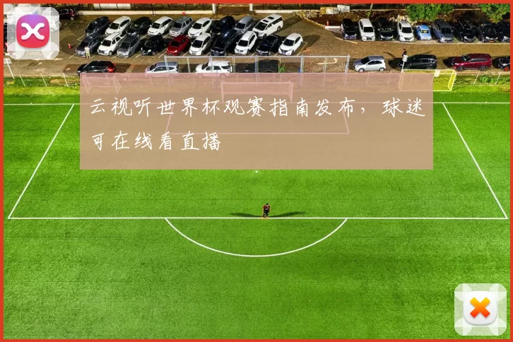 云视听世界杯观赛指南发布,球迷可在线看直播