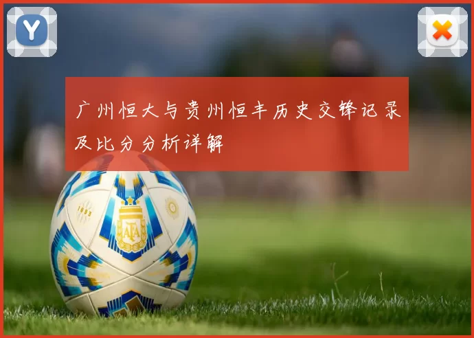 广州恒大与贵州恒丰历史交锋记录及比分分析详解