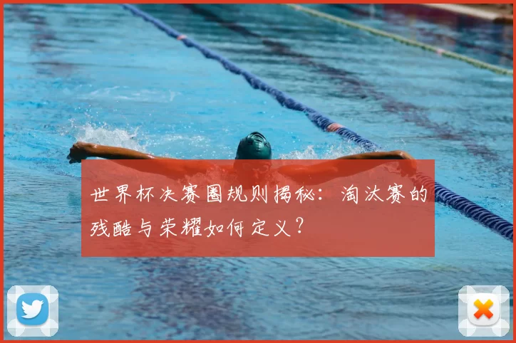 世界杯决赛圈规则揭秘:淘汰赛的残酷与荣耀如何定义?