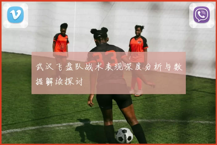 武汉飞盘队战术表现深度分析与数据解读探讨