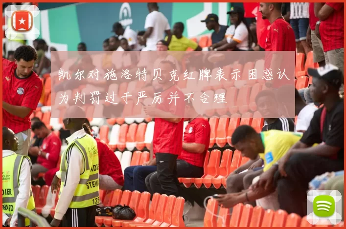 凯尔对施洛特贝克红牌表示困惑认为判罚过于严厉并不合理