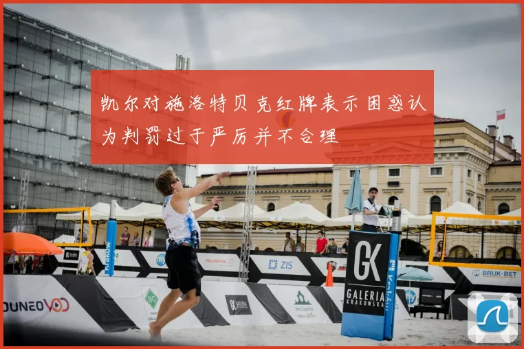 凯尔对施洛特贝克红牌表示困惑认为判罚过于严厉并不合理