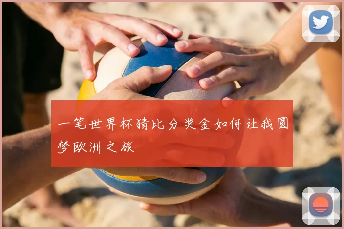 一笔世界杯猜比分奖金如何让我圆梦欧洲之旅