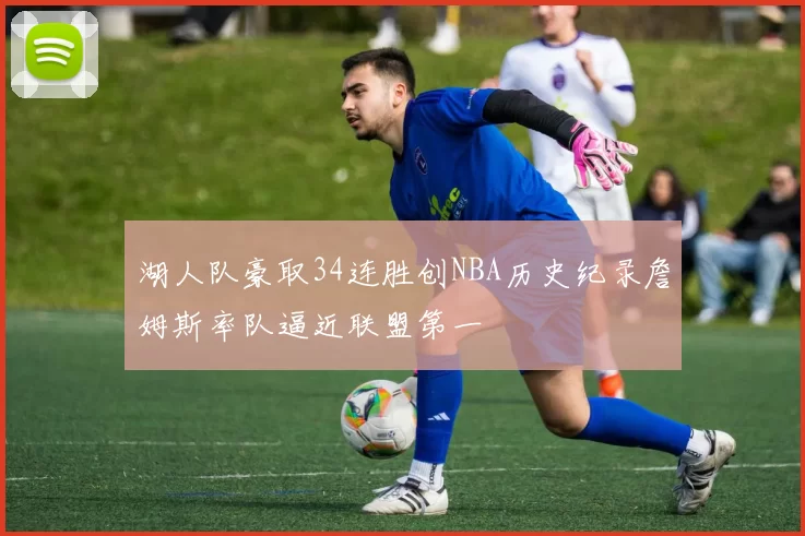 湖人队豪取34连胜创NBA历史纪录詹姆斯率队逼近联盟第一