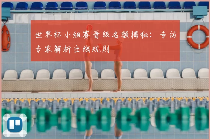 世界杯小组赛晋级名额揭秘:专访专家解析出线规则