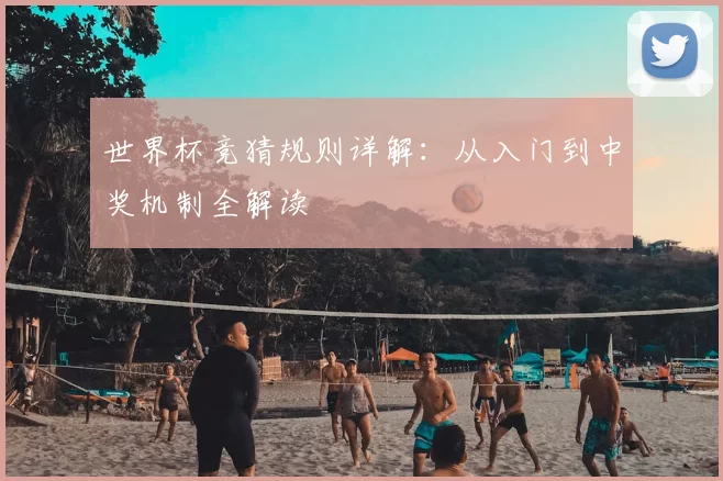 世界杯竞猜规则详解:从入门到中奖机制全解读