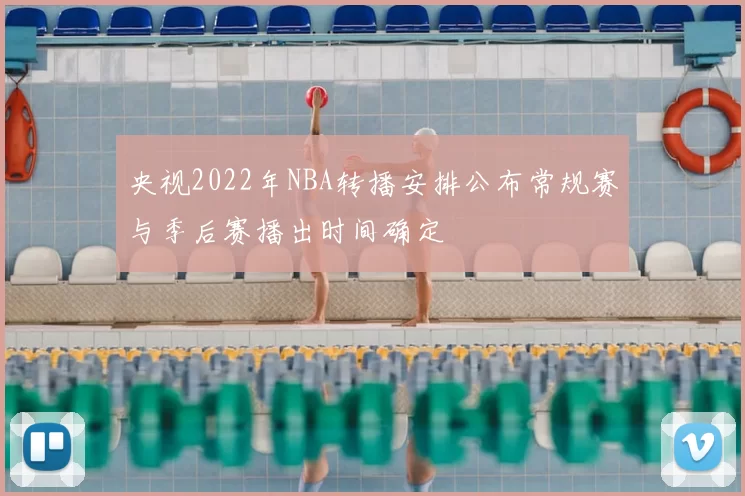 央视2022年NBA转播安排公布常规赛与季后赛播出时间确定