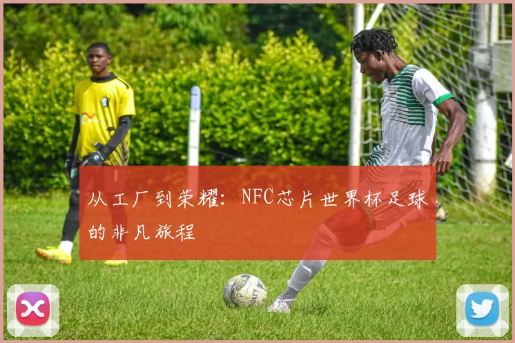 从工厂到荣耀:NFC芯片世界杯足球的非凡旅程