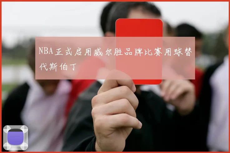 NBA正式启用威尔胜品牌比赛用球替代斯伯丁