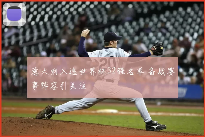 意大利入选世界杯32强名单 备战赛事阵容引关注