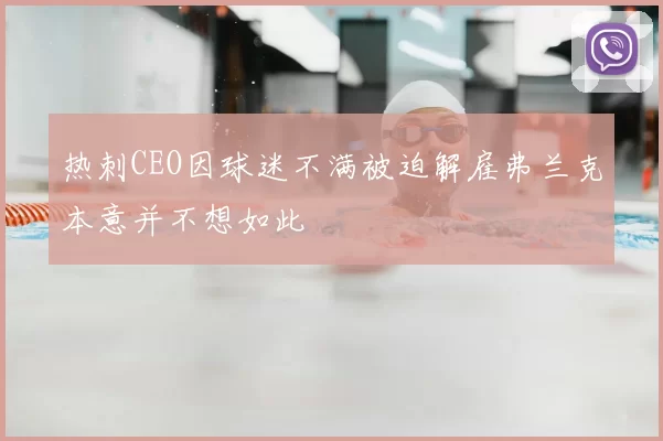 热刺CEO因球迷不满被迫解雇弗兰克本意并不想如此