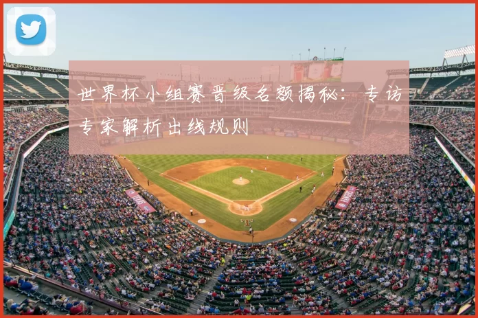 世界杯小组赛晋级名额揭秘:专访专家解析出线规则