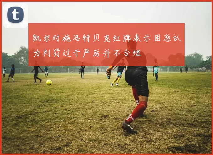 凯尔对施洛特贝克红牌表示困惑认为判罚过于严厉并不合理