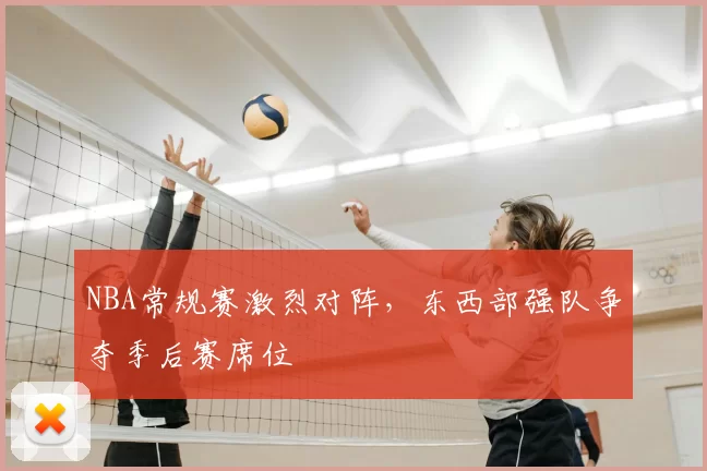 NBA常规赛激烈对阵,东西部强队争夺季后赛席位