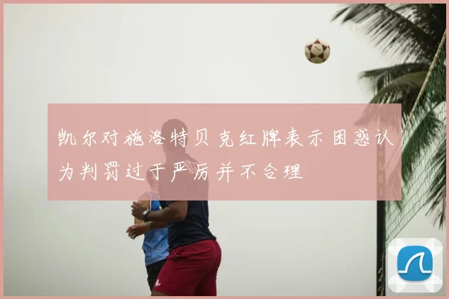 凯尔对施洛特贝克红牌表示困惑认为判罚过于严厉并不合理
