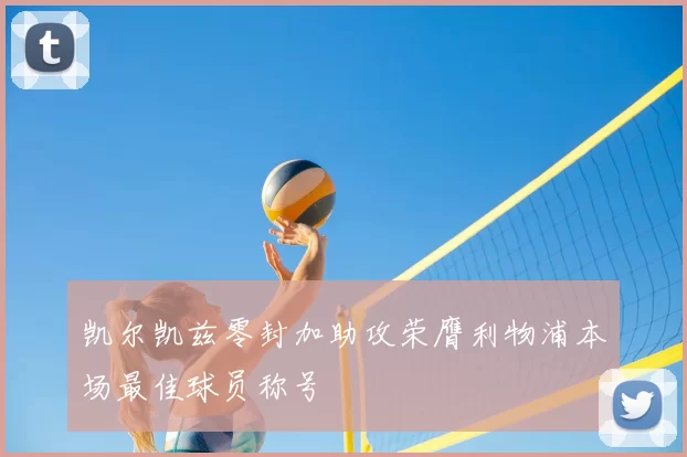 凯尔凯兹零封加助攻荣膺利物浦本场最佳球员称号