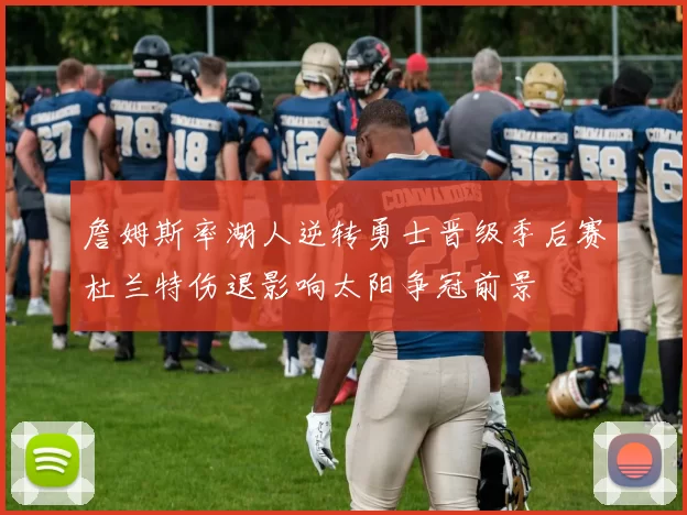 詹姆斯率湖人逆转勇士晋级季后赛杜兰特伤退影响太阳争冠前景