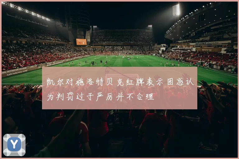 凯尔对施洛特贝克红牌表示困惑认为判罚过于严厉并不合理