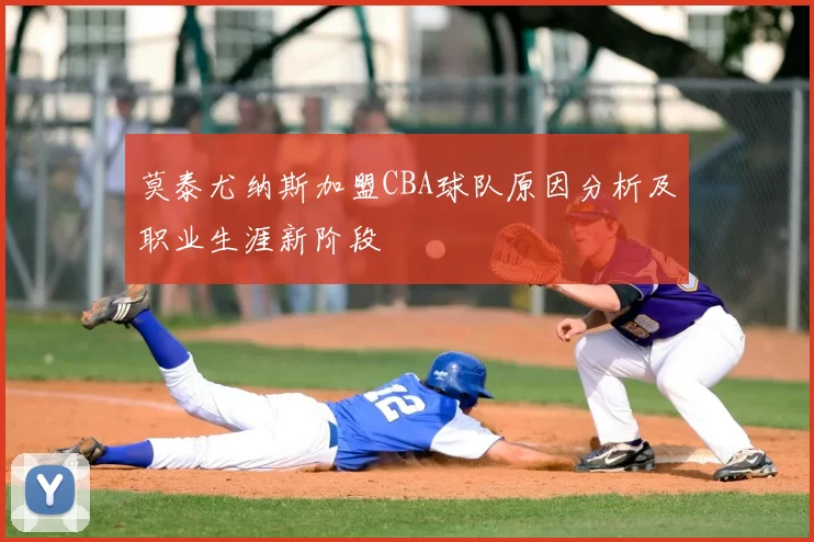 莫泰尤纳斯加盟CBA球队原因分析及职业生涯新阶段