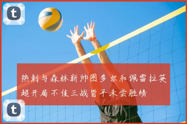 热刺与森林新帅图多尔和佩雷拉英超开局不佳三战皆平未尝胜绩