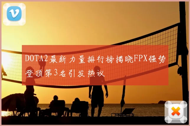 DOTA2最新力量排行榜揭晓FPX强势登顶第3名引发热议