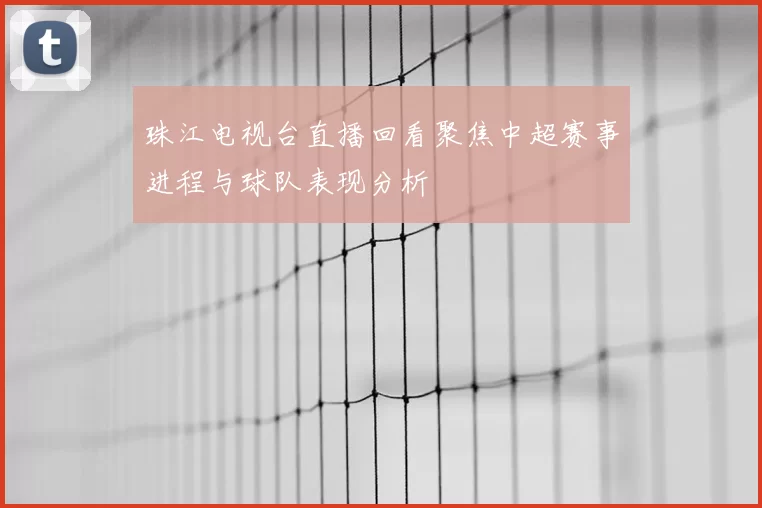 珠江电视台直播回看聚焦中超赛事进程与球队表现分析