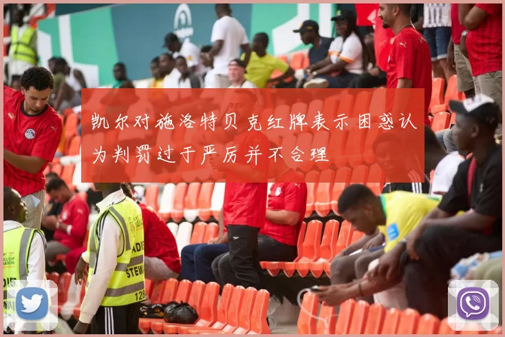 凯尔对施洛特贝克红牌表示困惑认为判罚过于严厉并不合理