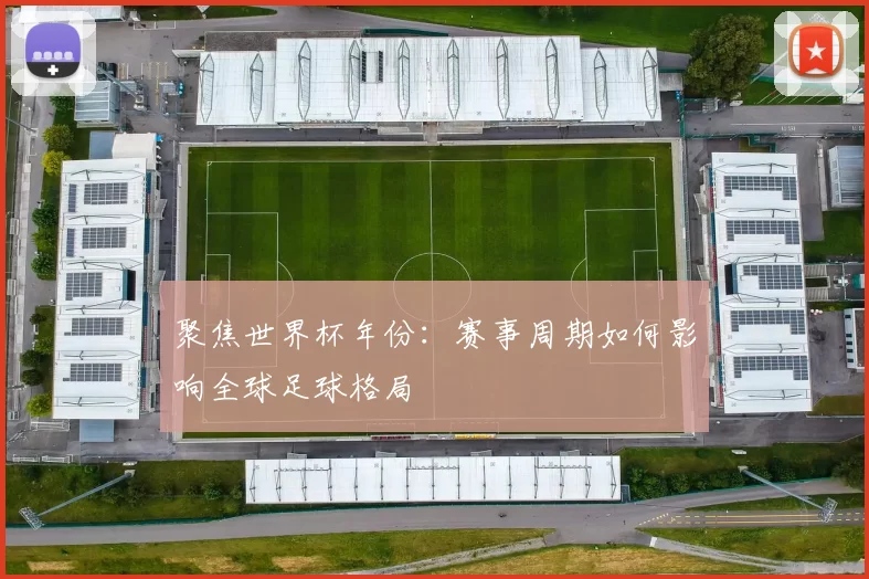 聚焦世界杯年份:赛事周期如何影响全球足球格局