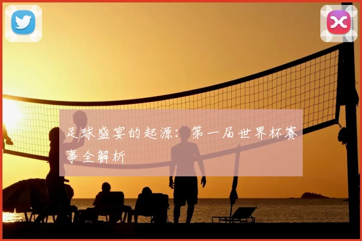 足球盛宴的起源：第一届世界杯赛事全解析