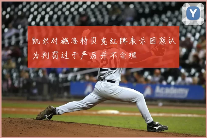 凯尔对施洛特贝克红牌表示困惑认为判罚过于严厉并不合理