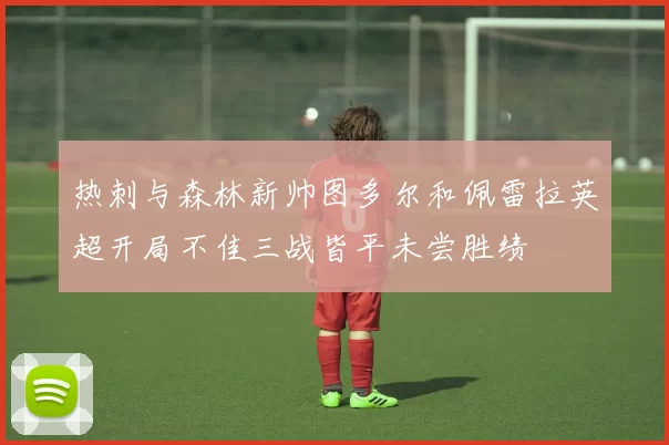 热刺与森林新帅图多尔和佩雷拉英超开局不佳三战皆平未尝胜绩