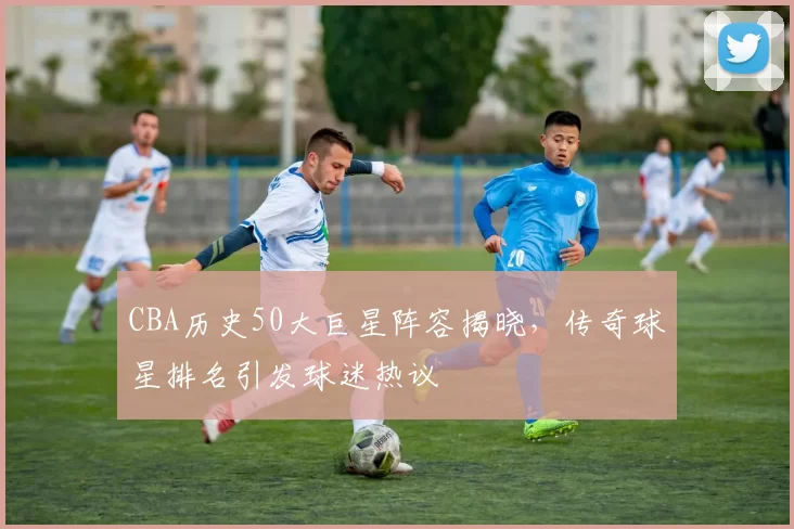 CBA历史50大巨星阵容揭晓,传奇球星排名引发球迷热议
