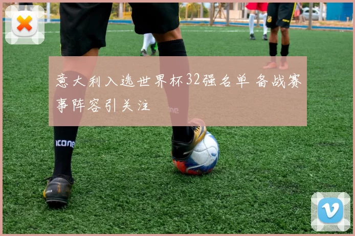 意大利入选世界杯32强名单 备战赛事阵容引关注