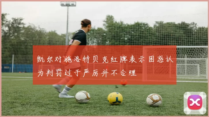 凯尔对施洛特贝克红牌表示困惑认为判罚过于严厉并不合理