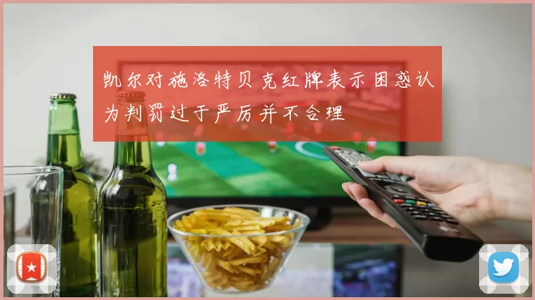凯尔对施洛特贝克红牌表示困惑认为判罚过于严厉并不合理