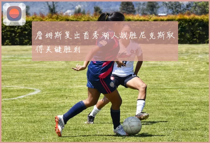 詹姆斯复出首秀湖人战胜尼克斯取得关键胜利