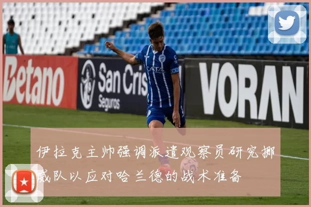 伊拉克主帅强调派遣观察员研究挪威队以应对哈兰德的战术准备