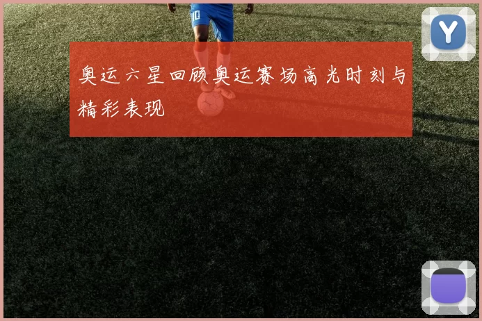 奥运六星回顾奥运赛场高光时刻与精彩表现