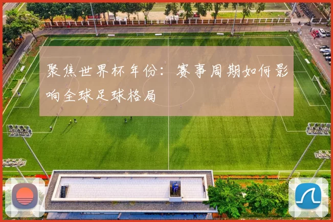 聚焦世界杯年份:赛事周期如何影响全球足球格局