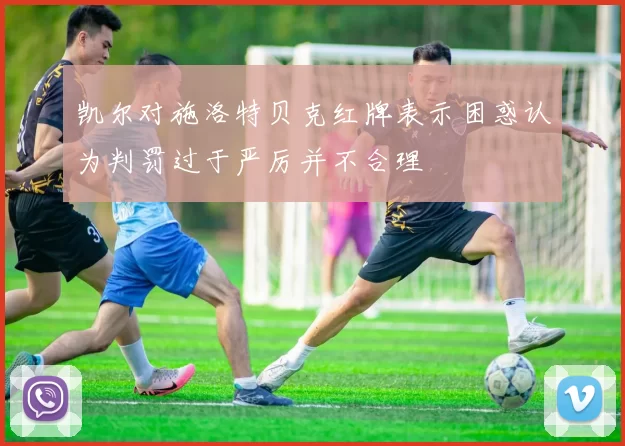 凯尔对施洛特贝克红牌表示困惑认为判罚过于严厉并不合理