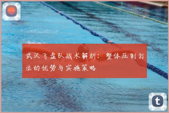 武汉飞盘队战术解析：整体压制打法的优势与实施策略