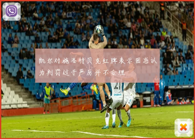 凯尔对施洛特贝克红牌表示困惑认为判罚过于严厉并不合理