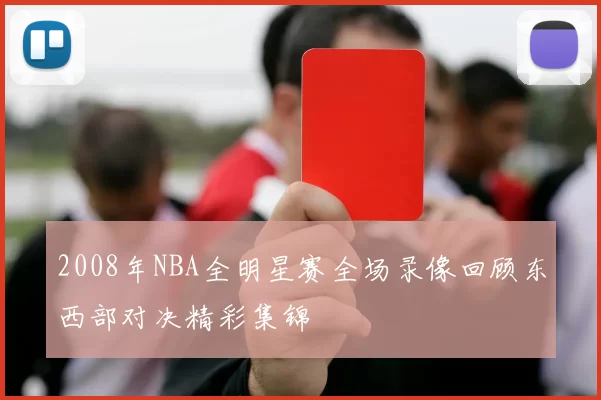 2008年NBA全明星赛全场录像回顾东西部对决精彩集锦